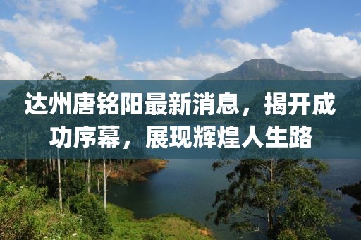 达州唐铭阳最新消息，揭开成功序幕，展现辉煌人生路