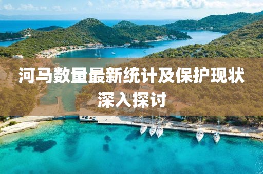 河马数量最新统计及保护现状深入探讨