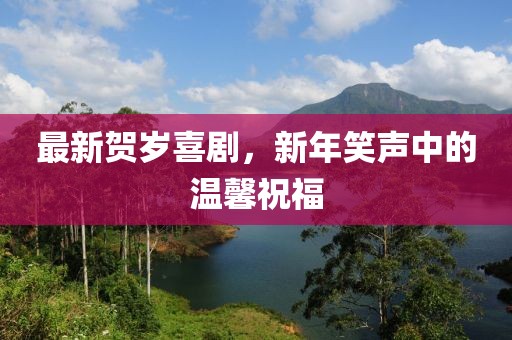 最新贺岁喜剧，新年笑声中的温馨祝福