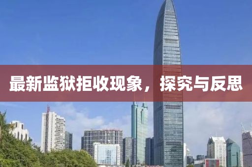 最新监狱拒收现象，探究与反思