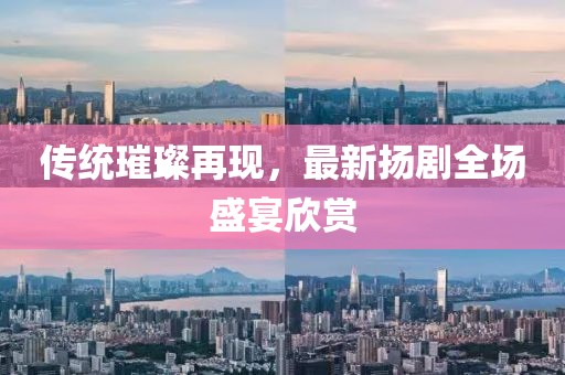 传统璀璨再现，最新扬剧全场盛宴欣赏