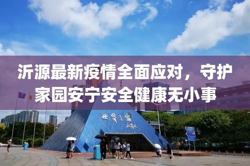 沂源最新疫情全面应对，守护家园安宁安全健康无小事