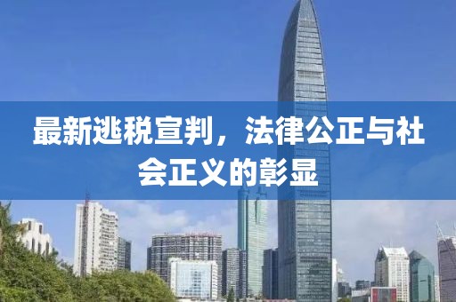 最新逃税宣判，法律公正与社会正义的彰显