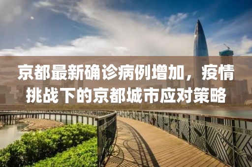 京都最新确诊病例增加，疫情挑战下的京都城市应对策略