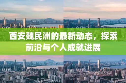 西安魏民洲的最新动态，探索前沿与个人成就进展