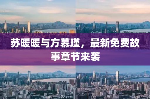 苏暖暖与方慕瑾，最新免费故事章节来袭