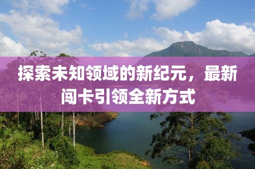 探索未知领域的新纪元，最新闯卡引领全新方式