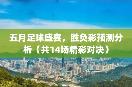 五月足球盛宴，胜负彩预测分析（共14场精彩对决）