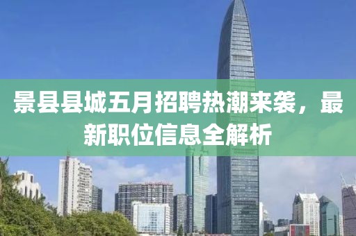 景县县城五月招聘热潮来袭，最新职位信息全解析