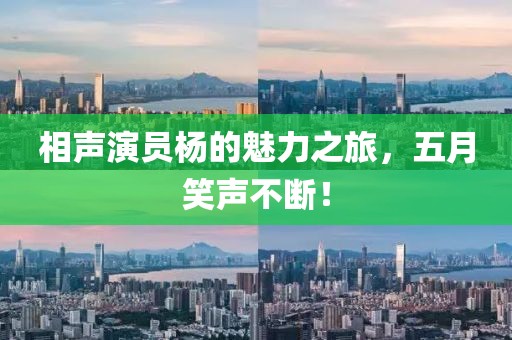 相声演员杨的魅力之旅，五月笑声不断！
