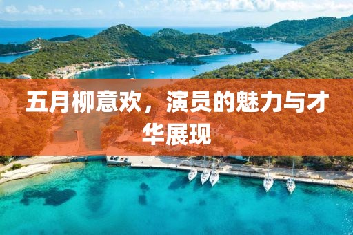 五月柳意欢，演员的魅力与才华展现