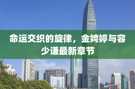 命运交织的旋律，金娉婷与容少谦最新章节