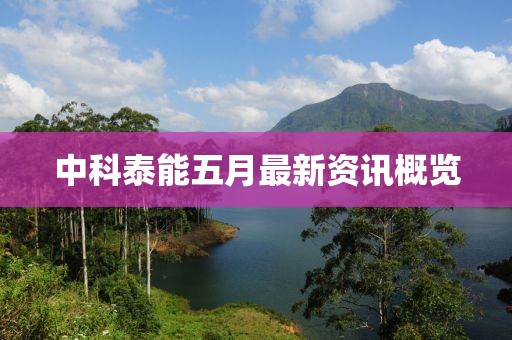 中科泰能五月最新资讯概览