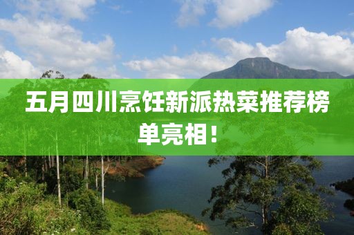 五月四川烹饪新派热菜推荐榜单亮相！