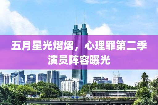 五月星光熠熠，心理罪第二季演员阵容曝光