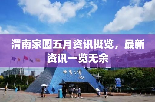 渭南家园五月资讯概览，最新资讯一览无余