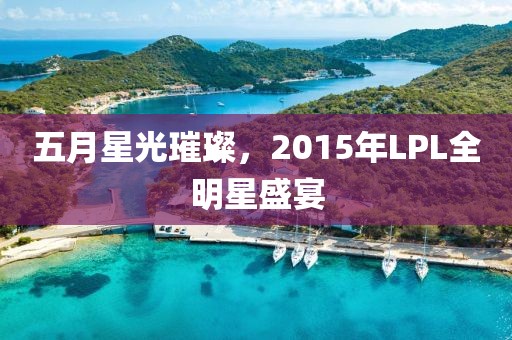 五月星光璀璨，2015年LPL全明星盛宴