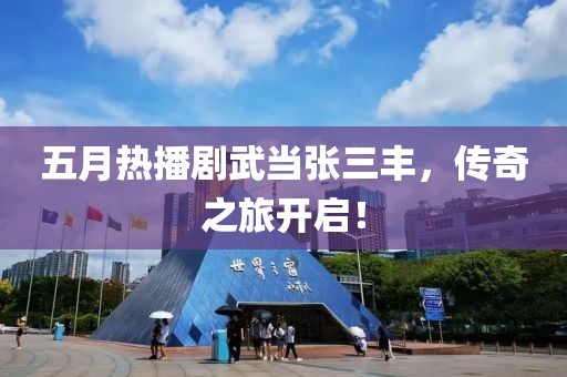 五月热播剧武当张三丰，传奇之旅开启！