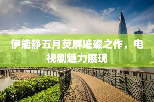 伊能静五月荧屏璀璨之作，电视剧魅力展现