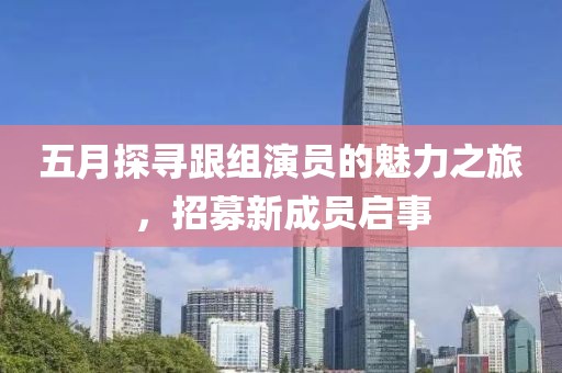 五月探寻跟组演员的魅力之旅，招募新成员启事