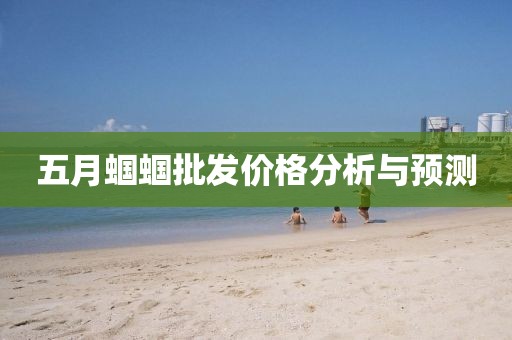 五月蝈蝈批发价格分析与预测