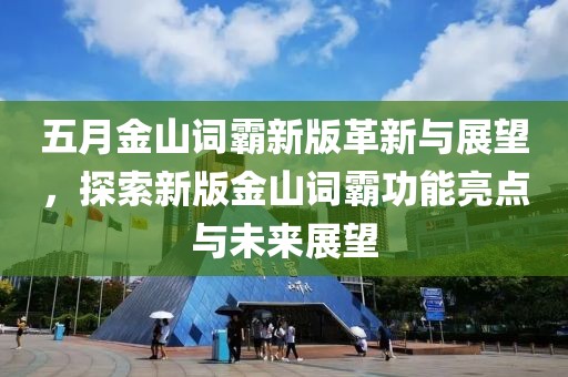 五月金山词霸新版革新与展望，探索新版金山词霸功能亮点与未来展望