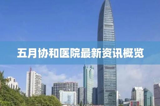 五月协和医院最新资讯概览