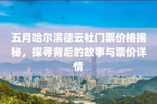 五月哈尔滨德云社门票价格揭秘，探寻背后的故事与票价详情