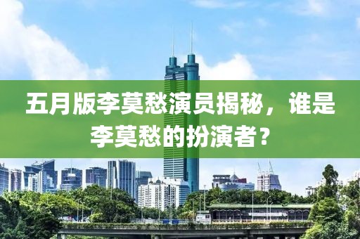 五月版李莫愁演员揭秘，谁是李莫愁的扮演者？
