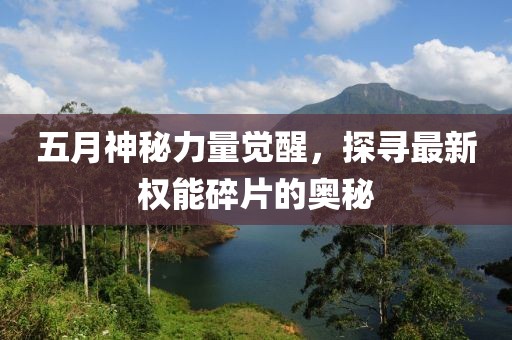 五月神秘力量觉醒，探寻最新权能碎片的奥秘