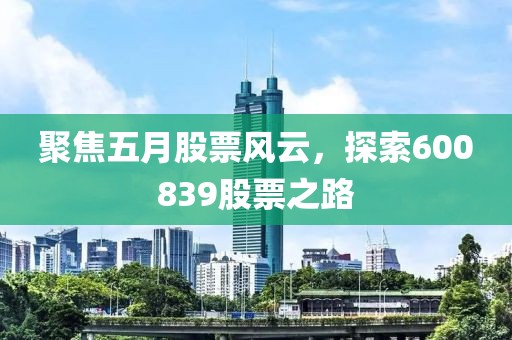 聚焦五月股票风云，探索600839股票之路