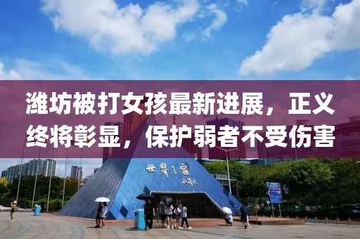 潍坊被打女孩最新进展，正义终将彰显，保护弱者不受伤害