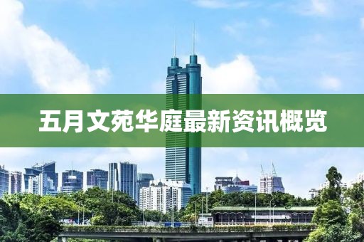五月文苑华庭最新资讯概览