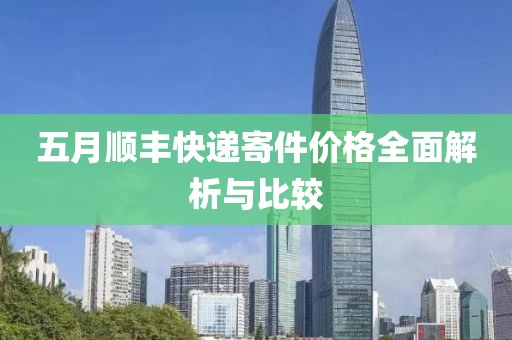 五月顺丰快递寄件价格全面解析与比较