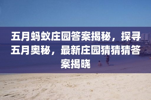 五月蚂蚁庄园答案揭秘，探寻五月奥秘，最新庄园猜猜猜答案揭晓