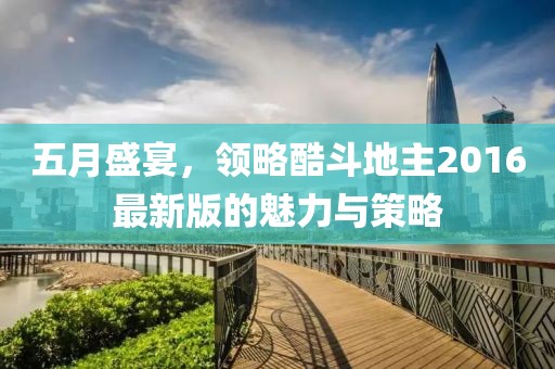 五月盛宴，领略酷斗地主2016最新版的魅力与策略