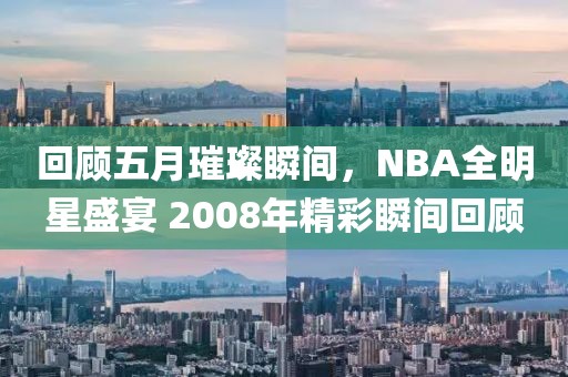 回顾五月璀璨瞬间，NBA全明星盛宴 2008年精彩瞬间回顾