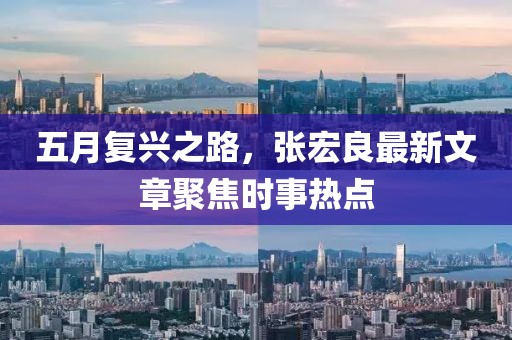 五月复兴之路，张宏良最新文章聚焦时事热点