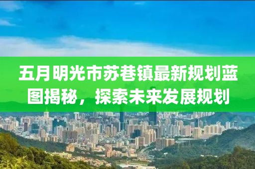 五月明光市苏巷镇最新规划蓝图揭秘，探索未来发展规划