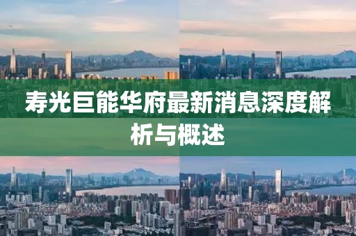 寿光巨能华府最新消息深度解析与概述