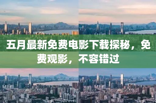 五月最新免费电影下载探秘，免费观影，不容错过