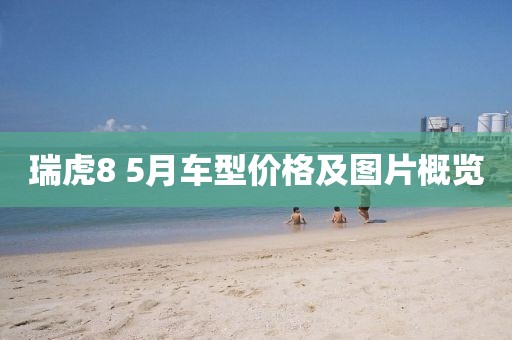 瑞虎8 5月车型价格及图片概览