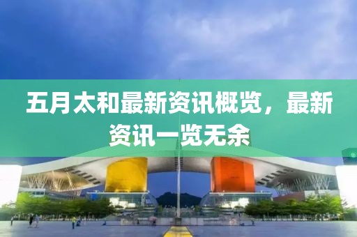 五月太和最新资讯概览，最新资讯一览无余