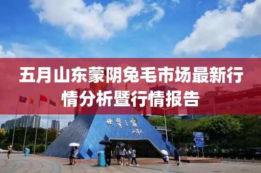 五月山东蒙阴兔毛市场最新行情分析暨行情报告