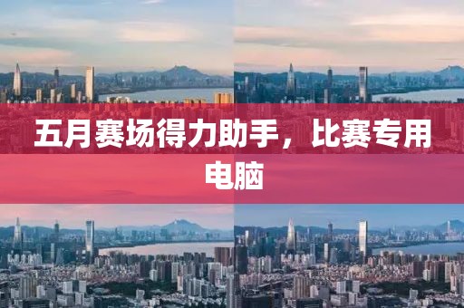 五月赛场得力助手，比赛专用电脑