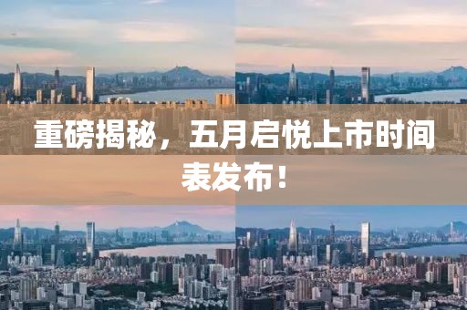 重磅揭秘，五月启悦上市时间表发布！