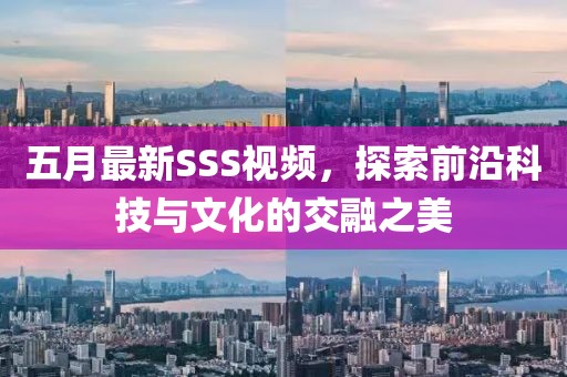 五月最新SSS视频，探索前沿科技与文化的交融之美