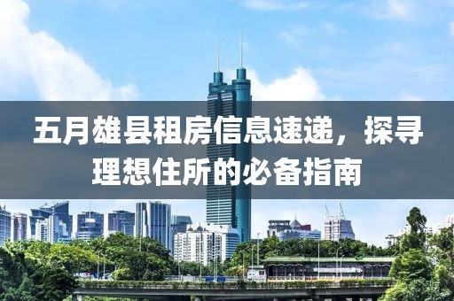 五月雄县租房信息速递，探寻理想住所的必备指南