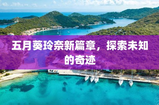 五月葵玲奈新篇章，探索未知的奇迹
