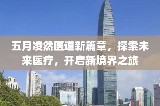 五月凌然医道新篇章，探索未来医疗，开启新境界之旅